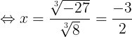 \large \Leftrightarrow x=\frac{\sqrt[3]{-27}}{\sqrt[3]{8}}=\frac{-3}{2}